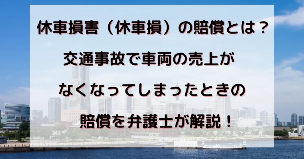 休車損害の賠償とは？交通事故で車両の売上がなくなってしまったときの賠償を弁護士が解説！