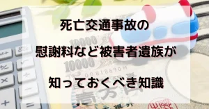 死亡交通事故の慰謝料など被害者遺族が知っておくべき知識